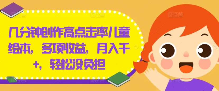 几分钟创作高点击率儿童绘本，多项收益，月入千+，轻松没负担【揭秘】-中创网_分享创业项目_助您在家赚钱