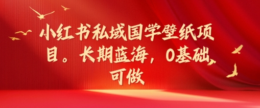 小红书的公域国学经典墙纸新项目，长期性瀚海，0基本能做【揭密】-中创网_分享创业项目_助您在家赚钱