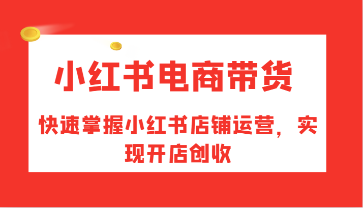 图片[1]-小红书电商带货，快速掌握小红书店铺运营，实现开店创收