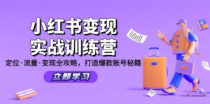 小红书变现实战训练营:定位·流量·变现全攻略,打造爆款账号秘籍-中创网_分享创业项目_助您在家赚钱