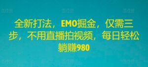全新打法,EMO掘金,仅需三步,不用直播拍视频,每日轻松躺赚980【揭秘】-中创网_分享创业项目_助您在家赚钱