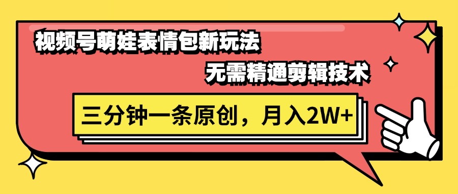 （11581期）微信视频号萌娃表情包新模式，不用熟练视频剪辑，三分钟一条原创短视频，月入2W-中创网_分享创业项目_助您在家赚钱