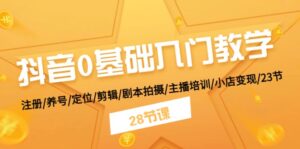 抖音0基础入门教学 注册/养号/定位/剪辑/剧本拍摄/主播培训/小店变现/28节-中创网_分享创业项目_助您在家赚钱