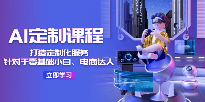 图片[1]-AI定制课程，打造出个性化定制（适用于零基础新手、电商达人）36堂课