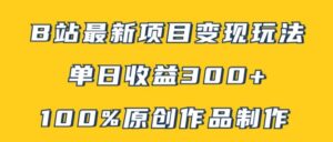 B站最新变现项目玩法，100%原创作品轻松制作，矩阵操作单日收益300+-中创网_分享创业项目_助您在家赚钱