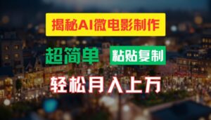 AI微电影制作教程:轻松打造高清小人国画面,月入过万【揭秘】-中创网_分享创业项目_助您在家赚钱