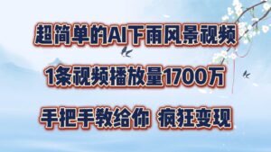 超简单的AI下雨风景视频,1条视频播放量1700万,手把手教给你【揭秘】-中创网_分享创业项目_助您在家赚钱