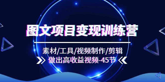 图片[1]-图文并茂新项目转现夏令营：素材内容/专用工具/视频后期制作/视频剪辑/作出高回报短视频（45节）