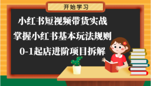 小红书的短视频卖货实战演练-把握小红书的基本上游戏玩法标准,0-1出单升阶新项目拆卸-中创网_分享创业项目_助您在家赚钱