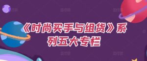 《时尚买手与组货》系列五大专栏,买货只是的个环节,如何做好预算、分配OTB等等才是关键-中创网_分享创业项目_助您在家赚钱