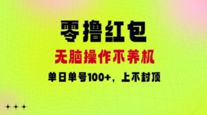 零撸红包:无脑操作不养机,单日单号100+,硬撸上不封顶-中创网_分享创业项目_助您在家赚钱