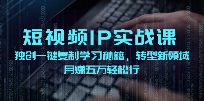 短视频IP实战课，独创一键复制学习秘籍，转战新领域，月赚五万轻松行-中创网_分享创业项目_助您在家赚钱