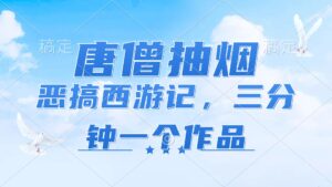 (11912期)唐僧抽烟,恶搞西游记,各个平台出风口跑道,三分钟一条著作,日入1000-中创网_分享创业项目_助您在家赚钱