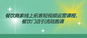 餐饮商家线上拓客短视频运营课程,餐饮门店引流陪跑课-中创网_分享创业项目_助您在家赚钱