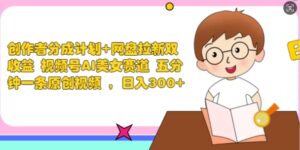 创作者分成计划+网盘拉新双收益 视频号AI美女赛道 五分钟一条原创视频-中创网_分享创业项目_助您在家赚钱