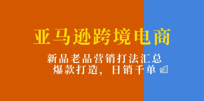 图片[1]-亚马逊平台跨境电子商务：新产品老品营销推广玩法归纳，爆款打造，日销千单