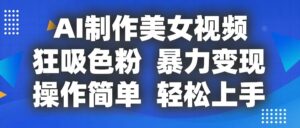 AI制作美女视频,狂吸色粉,暴力变现,操作简单,小白也能轻松上手-中创网_分享创业项目_助您在家赚钱