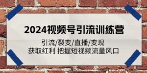 2024视频号引流夏令营:引流方法/裂变式/直播间/转现 获得收益 掌握自媒体流量出风口-中创网_分享创业项目_助您在家赚钱