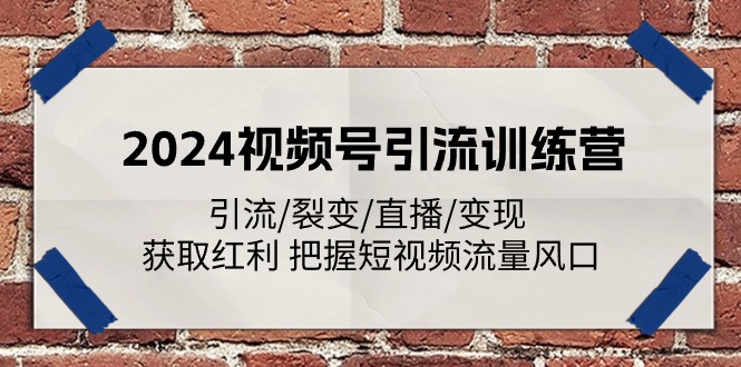 图片[1]-2024视频号引流夏令营：引流方法/裂变式/直播间/转现 获得收益 掌握自媒体流量出风口