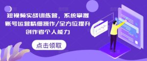 短视频实战训练营,系统掌握账号运营精细操作/全方位提升创作者个人能力-中创网_分享创业项目_助您在家赚钱