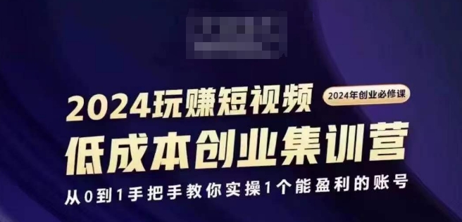2024短视频创业高考培训班，2024自主创业必需，从0到1教你如何实际操作1一个可以赢利的账户-中创网_分享创业项目_助您在家赚钱