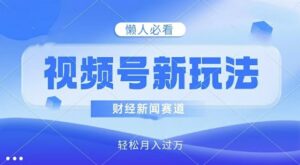 视频号新玩法，财经新闻赛道，视频制作简单，新手小白也能快速上手，轻松月入过w-中创网_分享创业项目_助您在家赚钱