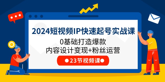 2024小视频IP迅速养号实战演练课，0基本推出爆款设计思路转现 粉丝营销(23节)-中创网_分享创业项目_助您在家赚钱