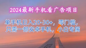 2024最新手机看广告项目,单手机日入20-30+,零门槛,只需一部安卓手机,小白专属-中创网_分享创业项目_助您在家赚钱