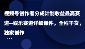 视频号创作者分成计划收益最高赛道–娱乐赛道详细课件,全程干货,独家创作-中创网_分享创业项目_助您在家赚钱