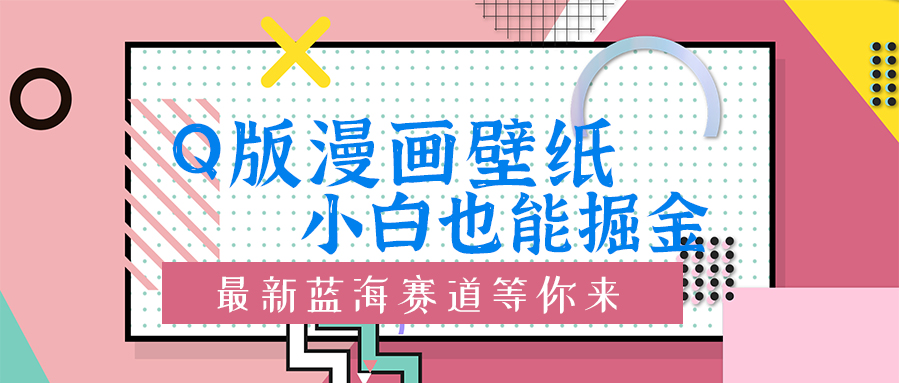 Q版漫画壁纸：小白也能掘金的创意蓝海赛道-中创网_分享创业项目_助您在家赚钱