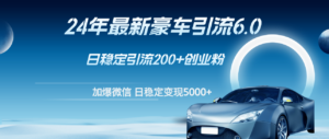 (12268期)24年最新豪车引流6.0,日引500+创业粉,日稳定变现5000+-中创网_分享创业项目_助您在家赚钱