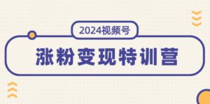 (11779期)2024微信视频号-增粉转现夏令营:一站式打造出平稳微信视频号增粉变现方式(10节)-中创网_分享创业项目_助您在家赚钱