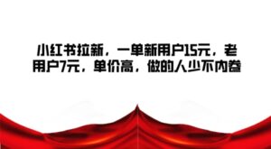 小红书拉新,一单新用户15元,老用户7元,单价高,做的人少不内卷-中创网_分享创业项目_助您在家赚钱