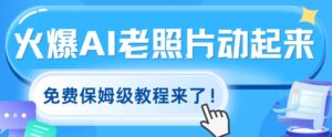 火爆全网的AI老照片动起来,免费的保姆级实例教程来啦!-中创网_分享创业项目_助您在家赚钱