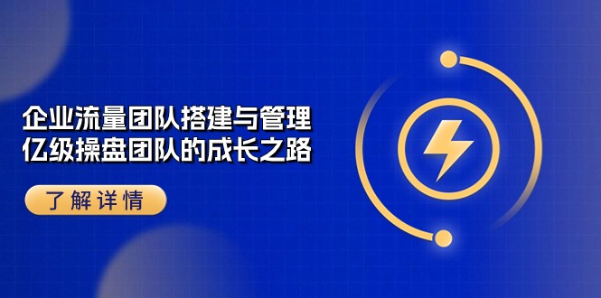 企业流量团队搭建与管理，亿级操盘团队的成长之路（28节课）-中创网_分享创业项目_助您在家赚钱