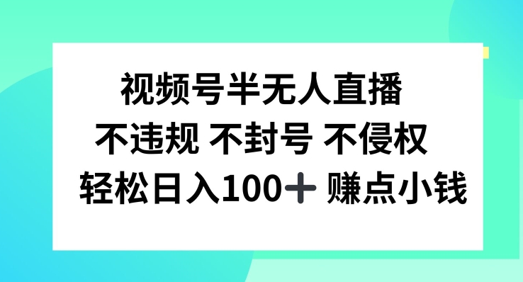 视频号半无人直播，不违规不封号，轻松日入100+【揭秘】-中创网_分享创业项目_助您在家赚钱