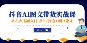 （11567期）新人从0基础入门，抖音-AI图文带货实战课，从0-1打造AI图文带货-中创网_分享创业项目_助您在家赚钱