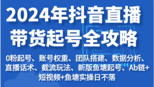 2024年抖音直播带货起号全攻略:起号/权重/团队/数据/话术/截流等-中创网_分享创业项目_助您在家赚钱