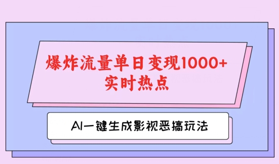 AI一键生成原创视频，影视恶搞玩法，蹭实时热点爆炸流量单日变现1k 