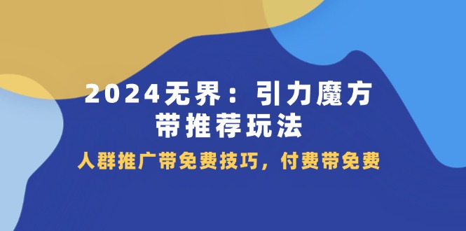 图片[1]-2024无界引力魔方带推荐玩法，人群推广带免费技巧，付费带免费