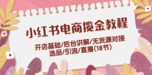 (12063期)小红书电商揽金教程:开店基础/后台讲解/无货源对接/选品/引流/直播(18节)-中创网_分享创业项目_助您在家赚钱
