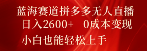 瀚海跑道拼多多平台无人直播,日入2600 ,0成本费转现,新手也可以快速上手-中创网_分享创业项目_助您在家赚钱