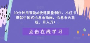 10分钟用智能ai快速批量制作，小红书爆款中国式治愈系插画，治愈系天花板，月入万+【揭秘】-中创网_分享创业项目_助您在家赚钱