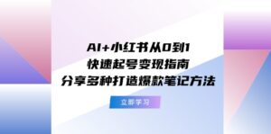 AI+小红书从0到1快速起号变现指南:分享多种打造爆款笔记方法-中创网_分享创业项目_助您在家赚钱