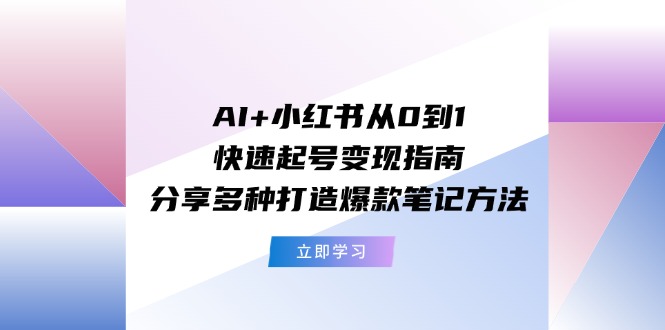 图片[1]-AI+小红书从0到1快速起号变现指南：分享多种打造爆款笔记方法