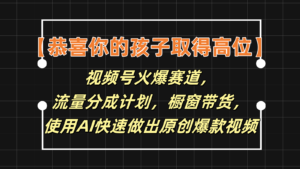 【恭贺您的孩子获得上位】微信视频号受欢迎跑道，分为方案橱窗展示卖货，应用AI迅速做原创短视频-中创网_分享创业项目_助您在家赚钱