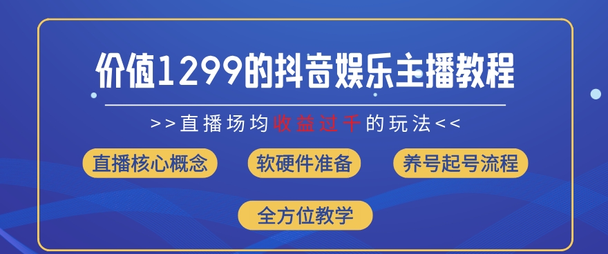 价值1299的抖音娱乐主播场均直播收入过千打法教学(8月最新)【揭秘】-中创网_分享创业项目_助您在家赚钱