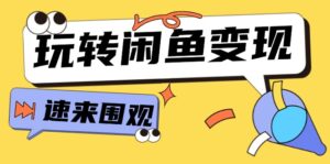 (11933期)从0到1系统软件轻松玩闲鱼平台转现,教大家关键选款逻辑思维,提高产品曝出及转换率-15节-中创网_分享创业项目_助您在家赚钱