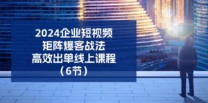 2024公司自媒体矩阵爆客战术,高效率开单在线课程(6节)-中创网_分享创业项目_助您在家赚钱
