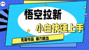 悟空拉新最新独家玩法,无需作品暴力出单,小白快速上手-中创网_分享创业项目_助您在家赚钱